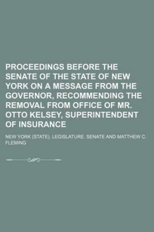 Cover of Proceedings Before the Senate of the State of New York on a Message from the Governor, Recommending the Removal from Office of Mr. Otto Kelsey, Superi