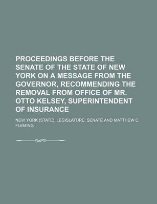 Book cover for Proceedings Before the Senate of the State of New York on a Message from the Governor, Recommending the Removal from Office of Mr. Otto Kelsey, Superi