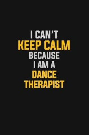 Cover of I Can't Keep Calm Because I Am A Dance Therapist
