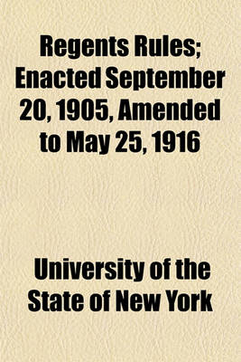 Book cover for Regents Rules; Enacted September 20, 1905, Amended to May 25, 1916