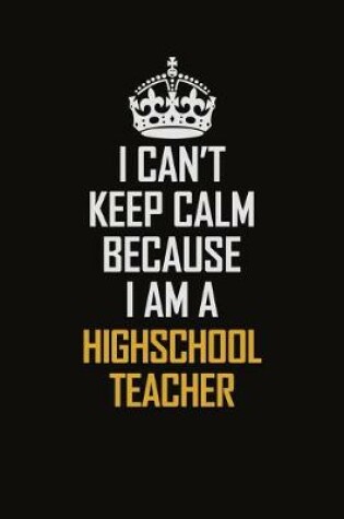 Cover of I Can't Keep Calm Because I Am A Highschool Teacher