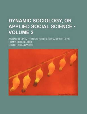 Book cover for Dynamic Sociology, or Applied Social Science (Volume 2); As Based Upon Statical Sociology and the Less Complex Sciences