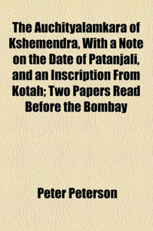 Cover of The Auchityalamkara of Kshemendra, with a Note on the Date of Patanjali, and an Inscription from Kotah; Two Papers Read Before the Bombay