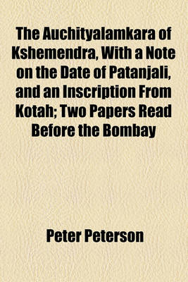 Book cover for The Auchityalamkara of Kshemendra, with a Note on the Date of Patanjali, and an Inscription from Kotah; Two Papers Read Before the Bombay