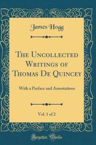 Cover of The Uncollected Writings of Thomas de Quincey, Vol. 1 of 2