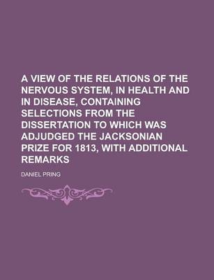 Book cover for A View of the Relations of the Nervous System, in Health and in Disease, Containing Selections from the Dissertation to Which Was Adjudged the Jacksonian Prize for 1813, with Additional Remarks