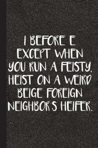 Cover of I Before E Except for When You Run a Feisty, Heist on a Weird Beige Foreign Neighbors Heifer