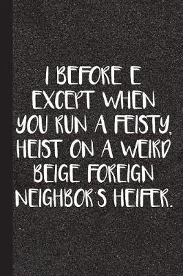 Book cover for I Before E Except for When You Run a Feisty, Heist on a Weird Beige Foreign Neighbors Heifer