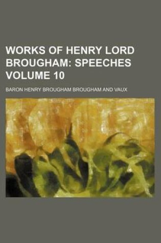 Cover of Works of Henry Lord Brougham Volume 10; Speeches