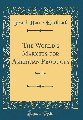 Book cover for The World's Markets for American Products: Sweden (Classic Reprint)