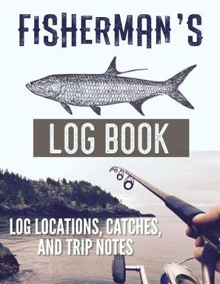 Book cover for Fisherman's Log Book Log Locations, Catches, and Trip Notes