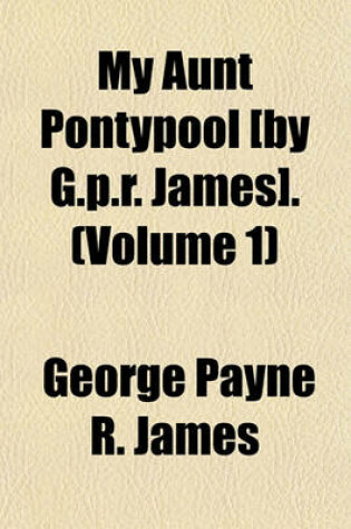 Cover of My Aunt Pontypool [By G.P.R. James]. (Volume 1)