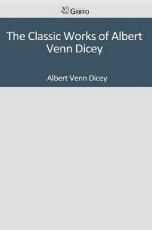 Cover of The Classic Works of Albert Venn Dicey