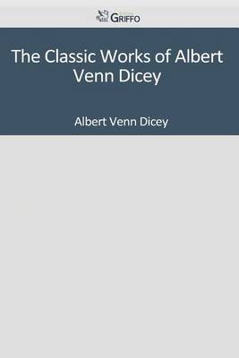 Book cover for The Classic Works of Albert Venn Dicey