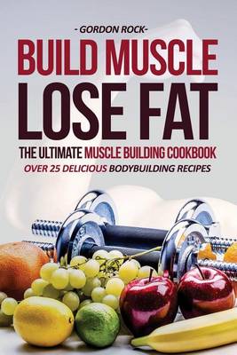 Book cover for Build Muscle, Lose Fat - The Ultimate Muscle Building Cookbook