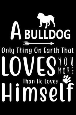 Book cover for A Bulldog only thing on earth that loves you more than he loves himself