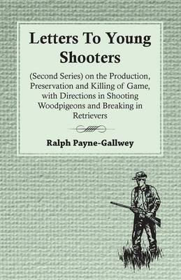 Book cover for Letters To Young Shooters (Second Series), On The Production, Preservation And Killing Of Game, With Directions In Shooting Woodpigeons And Breaking In Retrievers