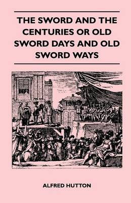 Book cover for The Sword and the Centuries or Old Sword Days and Old Sword Ways - Being A Description of the Various Swords Used in Civilized Europe During the Last Five Centuries, and Single Combats Which Have Been Fought with Them