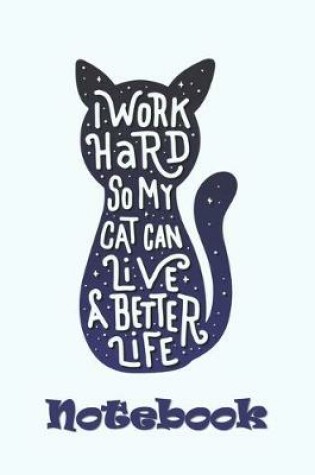 Cover of I Work Hard So My Cat Can Live A Better Life - Cat Notebook
