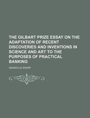 Book cover for The Gilbart Prize Essay on the Adaptation of Recent Discoveries and Inventions in Science and Art to the Purposes of Practical Banking