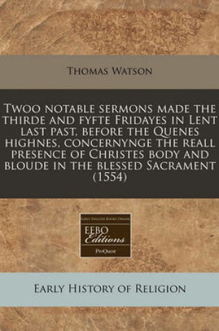 Cover of Twoo Notable Sermons Made the Thirde and Fyfte Fridayes in Lent Last Past, Before the Quenes Highnes, Concernynge the Reall Presence of Christes Body and Bloude in the Blessed Sacrament (1554)