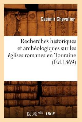 Cover of Recherches Historiques Et Archeologiques Sur Les Eglises Romanes En Touraine (Ed.1869)