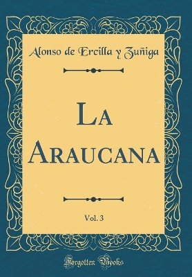 Book cover for La Araucana, Vol. 3 (Classic Reprint)