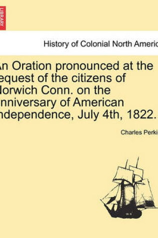 Cover of An Oration Pronounced at the Request of the Citizens of Norwich Conn. on the Anniversary of American Independence, July 4th, 1822.