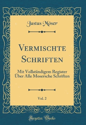 Book cover for Vermischte Schriften, Vol. 2: Mit Vollständigem Register Über Alle Mosersche Schriften (Classic Reprint)