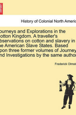 Cover of Journeys and Explorations in the Cotton Kingdom. a Traveller's Observations on Cotton and Slavery in the American Slave States. Based Upon Three Former Volumes of Journeys and Investigations by the Same Author. Vol. II