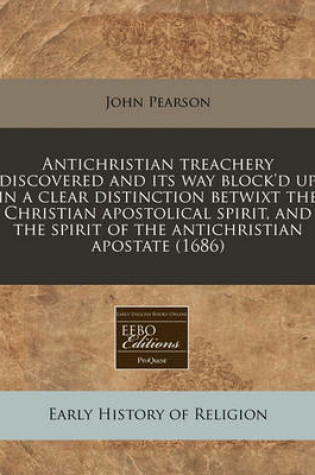 Cover of Antichristian Treachery Discovered and Its Way Block'd Up in a Clear Distinction Betwixt the Christian Apostolical Spirit, and the Spirit of the Antichristian Apostate (1686)