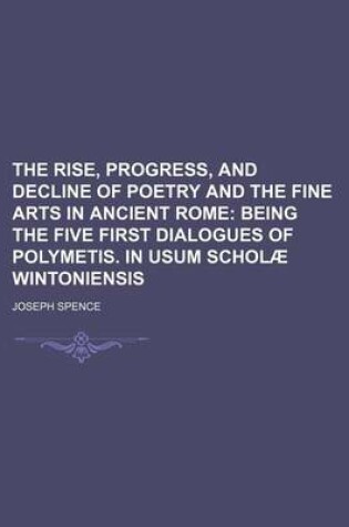 Cover of The Rise, Progress, and Decline of Poetry and the Fine Arts in Ancient Rome; Being the Five First Dialogues of Polymetis. in Usum Scholae Wintoniensis