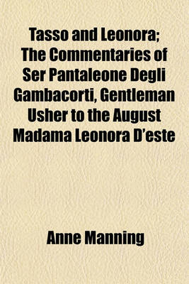 Book cover for Tasso and Leonora; The Commentaries of Ser Pantaleone Degli Gambacorti, Gentleman Usher to the August Madama Leonora D'Este