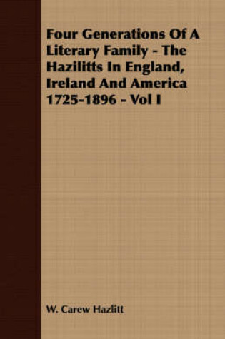 Cover of Four Generations Of A Literary Family - The Hazilitts In England, Ireland And America 1725-1896 - Vol I