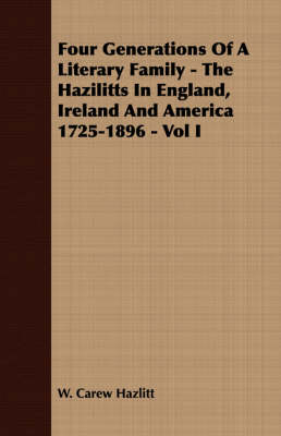 Book cover for Four Generations Of A Literary Family - The Hazilitts In England, Ireland And America 1725-1896 - Vol I