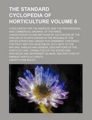 Book cover for The Standard Cyclopedia of Horticulture Volume 6; A Discussion for the Amateur, and the Professional and Commercial Grower, of the Kinds, Characteristics and Methods of Cultivation of the Species of Plants Grown in the Regions of the United States and Can