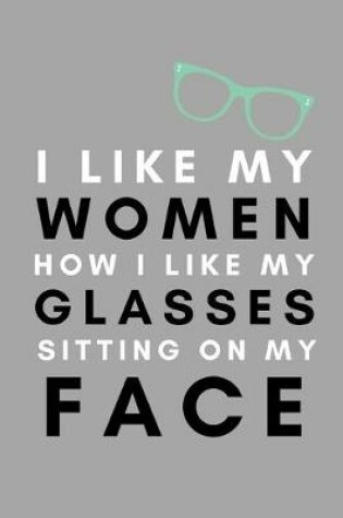 Cover of I Like My Women How I Like My Glasses Sitting On My Face