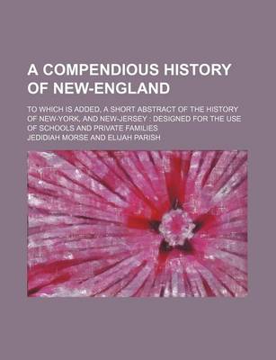 Book cover for A Compendious History of New-England; To Which Is Added, a Short Abstract of the History of New-York, and New-Jersey Designed for the Use of Schools and Private Families