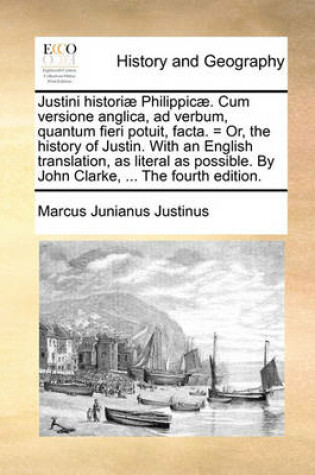 Cover of Justini Historiae Philippicae. Cum Versione Anglica, Ad Verbum, Quantum Fieri Potuit, Facta. = Or, the History of Justin. with an English Translation, as Literal as Possible. by John Clarke, ... the Fourth Edition.