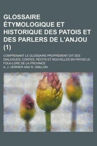 Cover of Glossaire Etymologique Et Historique Des Patois Et Des Parlers de L'Anjou; Comprenant Le Glossaire Proprement Dit Des Dialogues, Contes, Recits Et Nouvelles En Patois Le Folk-Lore de La Province (1 )