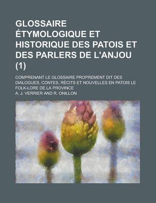 Book cover for Glossaire Etymologique Et Historique Des Patois Et Des Parlers de L'Anjou; Comprenant Le Glossaire Proprement Dit Des Dialogues, Contes, Recits Et Nouvelles En Patois Le Folk-Lore de La Province (1 )