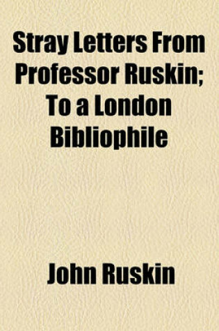 Cover of Stray Letters from Professor Ruskin; To a London Bibliophile