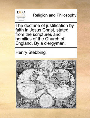 Book cover for The Doctrine of Justification by Faith in Jesus Christ, Stated from the Scriptures and Homilies of the Church of England. by a Clergyman.