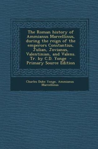 Cover of The Roman History of Ammianus Marcellinus, During the Reign of the Emperors Constantius, Julian, Jovianus, Valentinian, and Valens. Tr. by C.D. Yonge