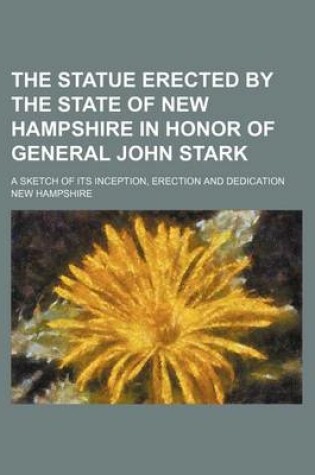 Cover of The Statue Erected by the State of New Hampshire in Honor of General John Stark; A Sketch of Its Inception, Erection and Dedication