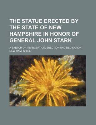 Book cover for The Statue Erected by the State of New Hampshire in Honor of General John Stark; A Sketch of Its Inception, Erection and Dedication