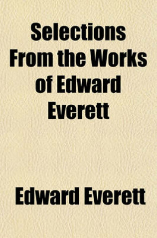 Cover of Selections from the Works of Edward Everett; With a Sketch of His Life