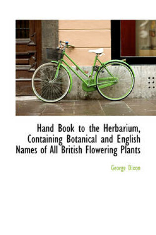 Cover of Hand Book to the Herbarium, Containing Botanical and English Names of All British Flowering Plants