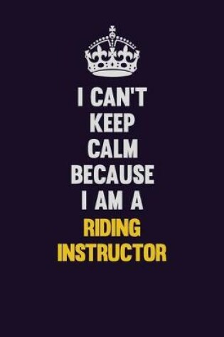 Cover of I Can't Keep Calm Because I Am A Riding Instructor