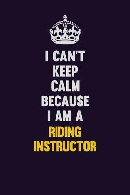 Book cover for I Can't Keep Calm Because I Am A Riding Instructor